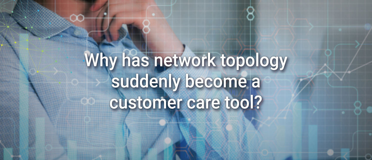 why-has-network-topology-suddenly-become-a-customer-care-tool-1270x546.jpg